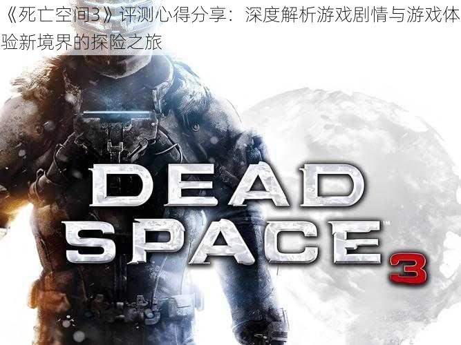 《死亡空间3》评测心得分享：深度解析游戏剧情与游戏体验新境界的探险之旅