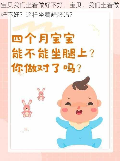 宝贝我们坐着做好不好、宝贝，我们坐着做好不好？这样坐着舒服吗？