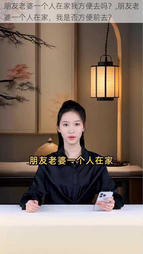 朋友老婆一个人在家我方便去吗？,朋友老婆一个人在家，我是否方便前去？