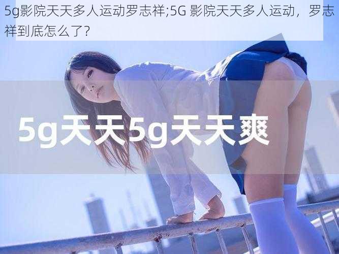 5g影院天天多人运动罗志祥;5G 影院天天多人运动，罗志祥到底怎么了？