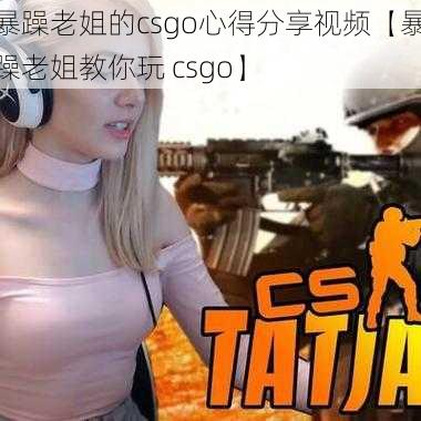 暴躁老姐的csgo心得分享视频【暴躁老姐教你玩 csgo】