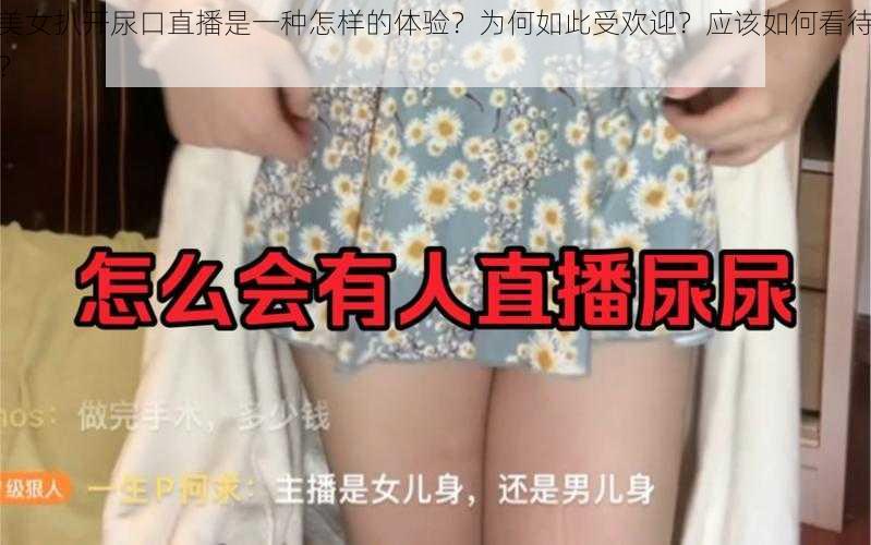 美女扒开尿口直播是一种怎样的体验？为何如此受欢迎？应该如何看待？