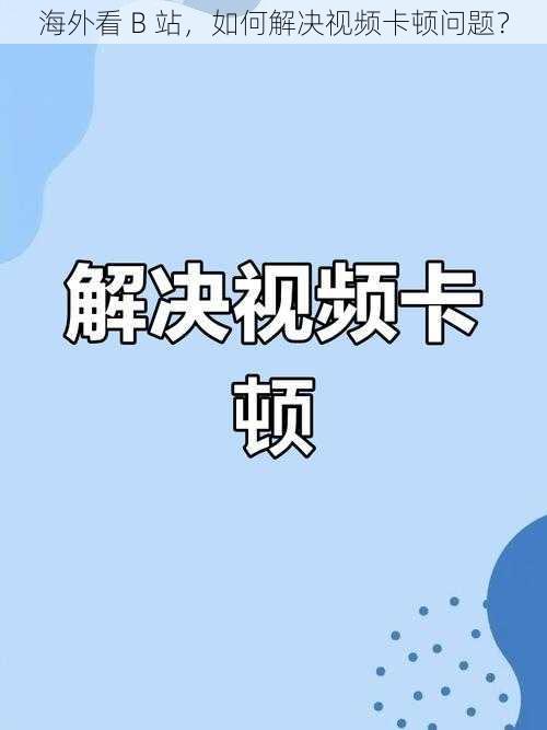 海外看 B 站，如何解决视频卡顿问题？