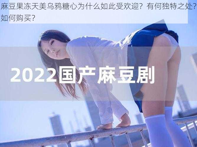 麻豆果冻天美乌鸦糖心为什么如此受欢迎？有何独特之处？如何购买？