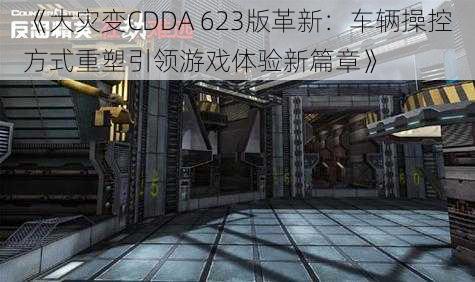 《大灾变CDDA 623版革新：车辆操控方式重塑引领游戏体验新篇章》