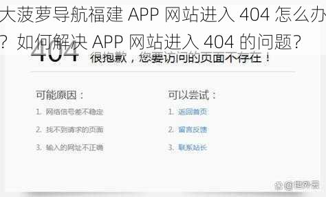 大菠萝导航福建 APP 网站进入 404 怎么办？如何解决 APP 网站进入 404 的问题？