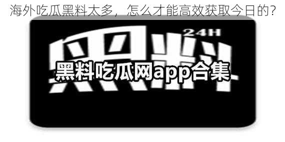 海外吃瓜黑料太多，怎么才能高效获取今日的？