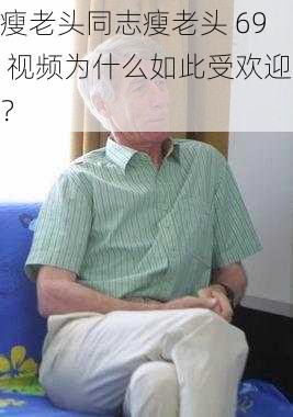 瘦老头同志瘦老头 69 视频为什么如此受欢迎？