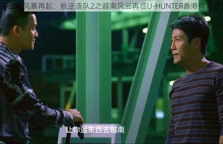 《边境风暴再起：叛逆连队2之越南风云再临U-HUNTER香港伺服器》