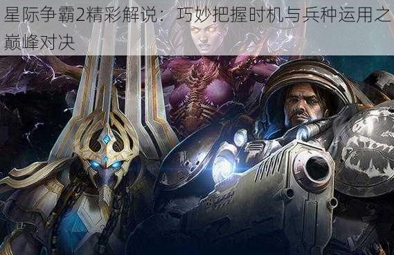 星际争霸2精彩解说：巧妙把握时机与兵种运用之巅峰对决