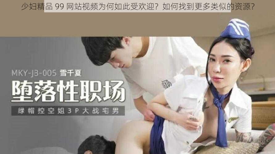 少妇精品 99 网站视频为何如此受欢迎？如何找到更多类似的资源？