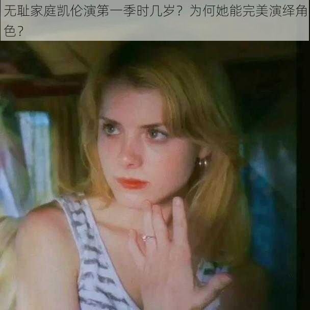 无耻家庭凯伦演第一季时几岁？为何她能完美演绎角色？