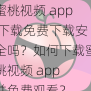 蜜桃视频 app 下载免费下载安全吗？如何下载蜜桃视频 app 并免费观看？