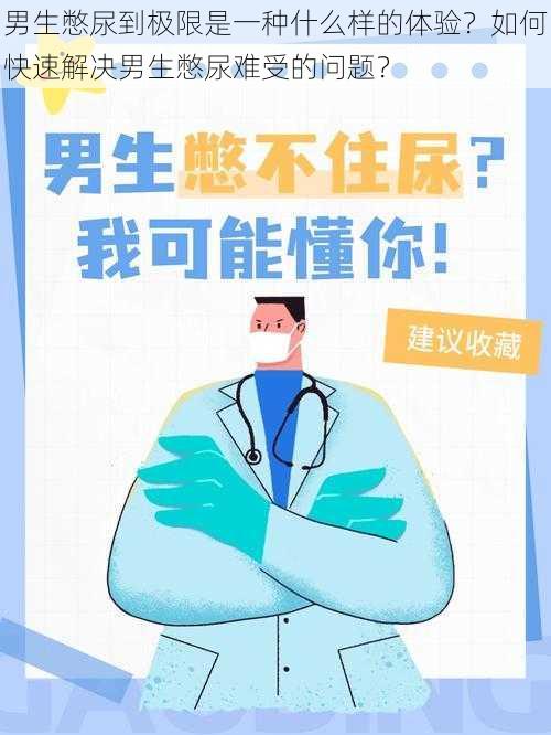 男生憋尿到极限是一种什么样的体验？如何快速解决男生憋尿难受的问题？