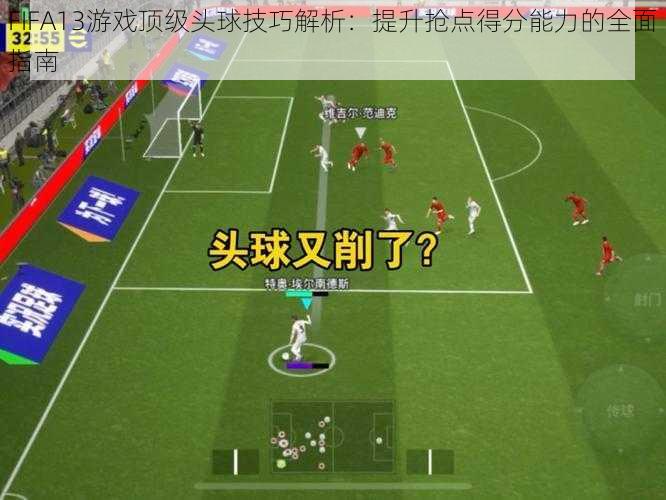 FIFA13游戏顶级头球技巧解析：提升抢点得分能力的全面指南