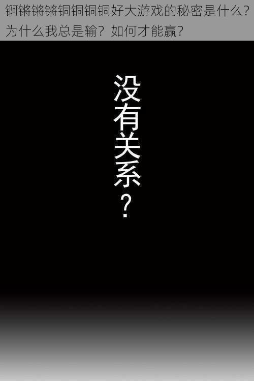 锕锵锵锵铜铜铜铜好大游戏的秘密是什么？为什么我总是输？如何才能赢？