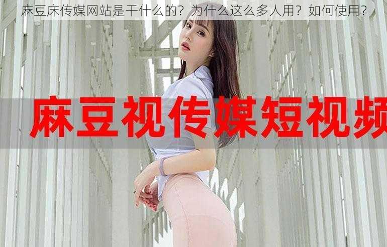 麻豆床传媒网站是干什么的？为什么这么多人用？如何使用？