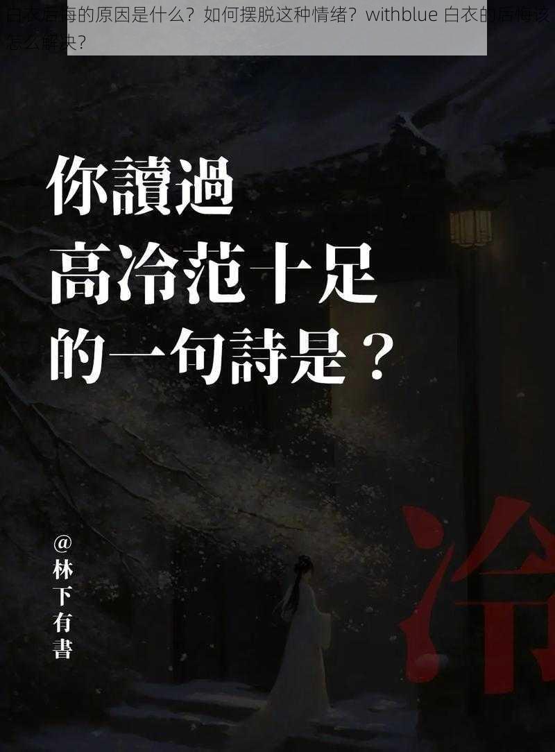 白衣后悔的原因是什么？如何摆脱这种情绪？withblue 白衣的后悔该怎么解决？