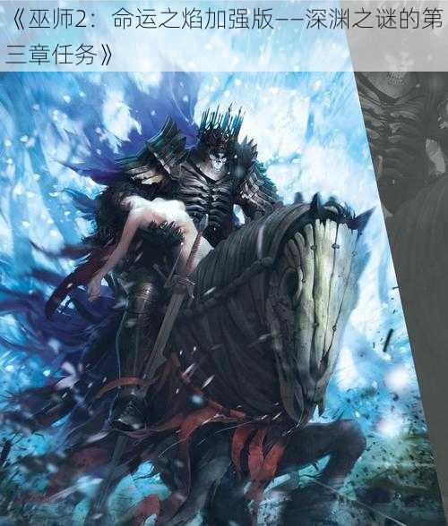 《巫师2：命运之焰加强版——深渊之谜的第三章任务》