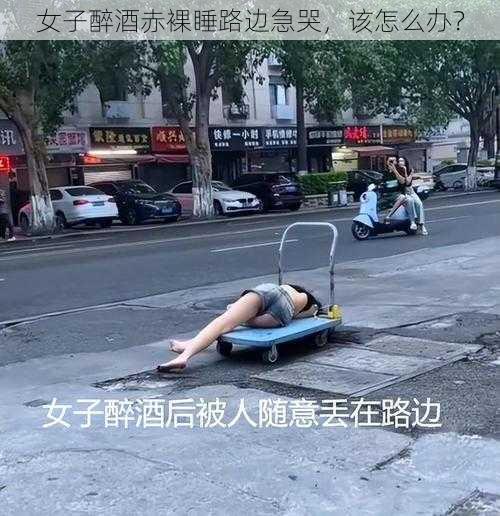 女子醉酒赤裸睡路边急哭，该怎么办？