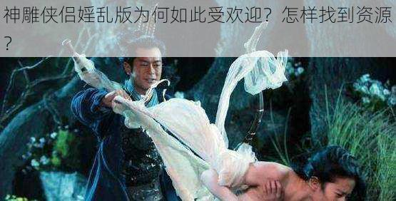 神雕侠侣婬乱版为何如此受欢迎？怎样找到资源？