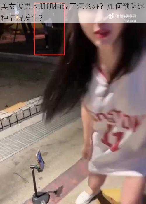 美女被男人肌肌捅破了怎么办？如何预防这种情况发生？