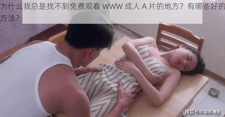 为什么我总是找不到免费观看 WWW 成人 A 片的地方？有哪些好的方法？