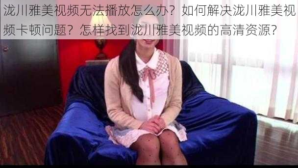 泷川雅美视频无法播放怎么办？如何解决泷川雅美视频卡顿问题？怎样找到泷川雅美视频的高清资源？