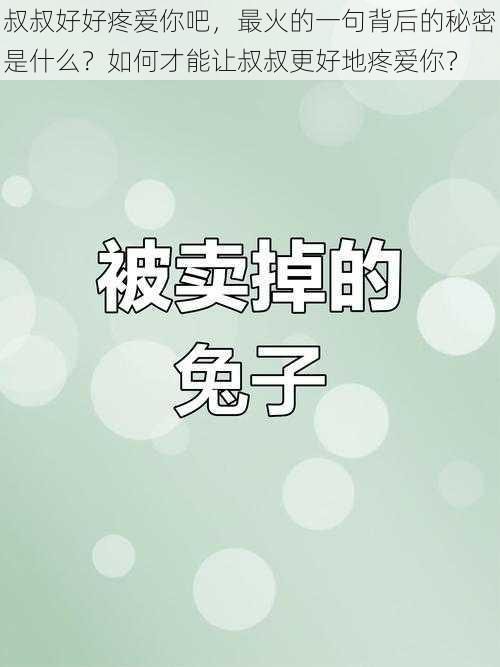 叔叔好好疼爱你吧，最火的一句背后的秘密是什么？如何才能让叔叔更好地疼爱你？