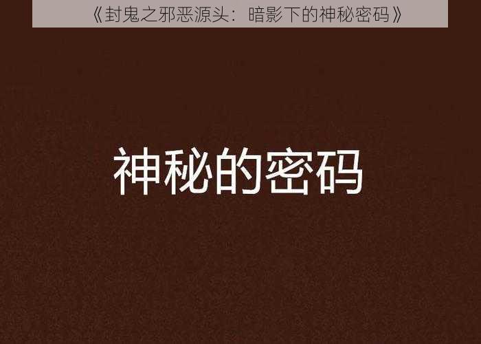 《封鬼之邪恶源头：暗影下的神秘密码》