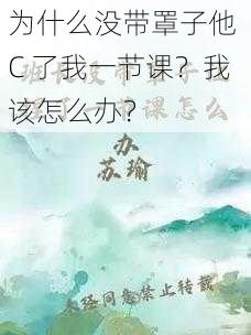 为什么没带罩子他 C 了我一节课？我该怎么办？