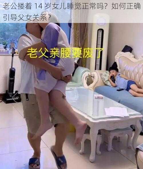 老公搂着 14 岁女儿睡觉正常吗？如何正确引导父女关系？