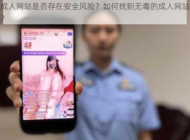 成人网站是否存在安全风险？如何找到无毒的成人网站？